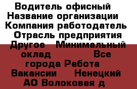 Водитель офисный › Название организации ­ Компания-работодатель › Отрасль предприятия ­ Другое › Минимальный оклад ­ 52 000 - Все города Работа » Вакансии   . Ненецкий АО,Волоковая д.